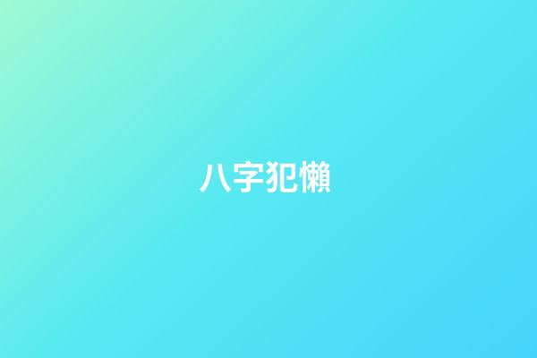 八字犯懶 (八字懶惰怎么看)-第1張-觀點-玄機派